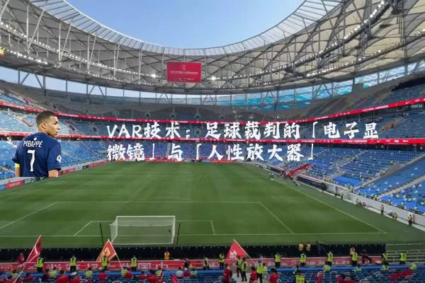 VAR技术:足球裁判的「电子显微镜」与「人性放大器」