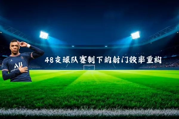 48支球队赛制下的射门效率重构