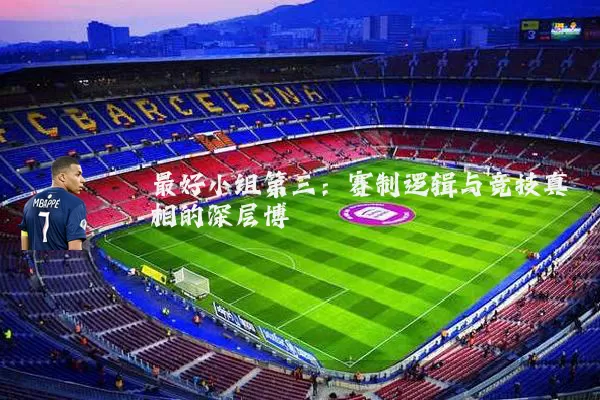 最好小组第三:赛制逻辑与竞技真相的深层博弈