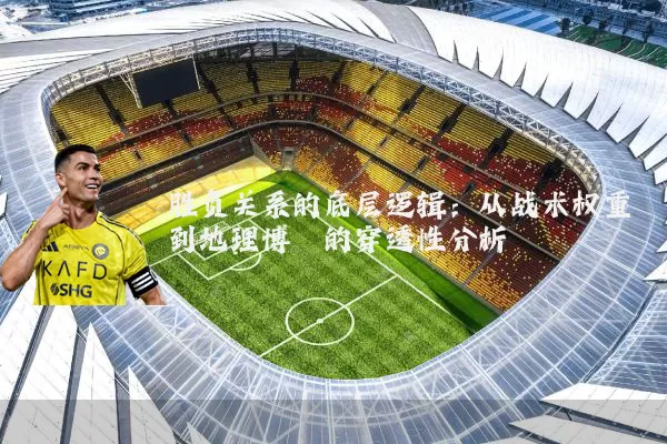 胜负关系的底层逻辑:从战术权重到地理博弈的穿透性分析