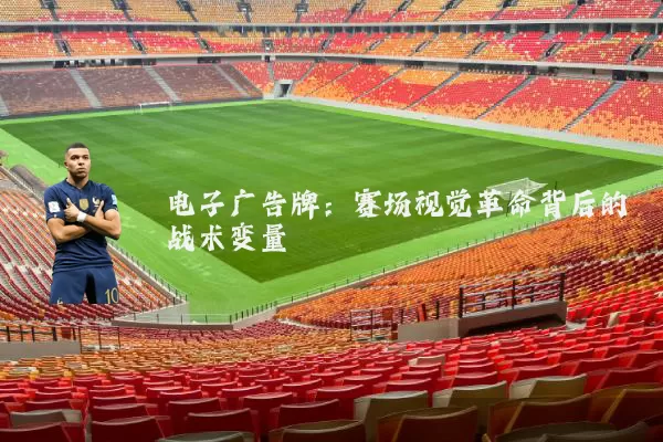 电子广告牌:赛场视觉革命背后的战术变量