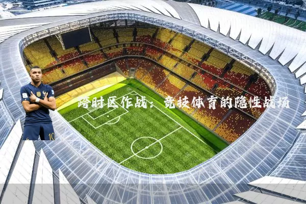 跨时区作战:竞技体育的隐性战场