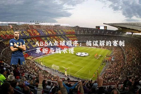 ABBA点球顺序:被误解的赛制革新与战术博弈