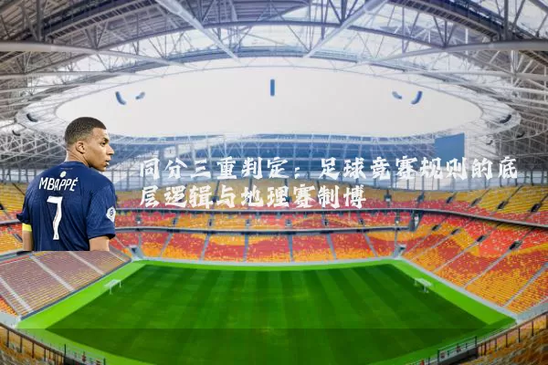 同分三重判定:足球竞赛规则的底层逻辑与地理赛制博弈