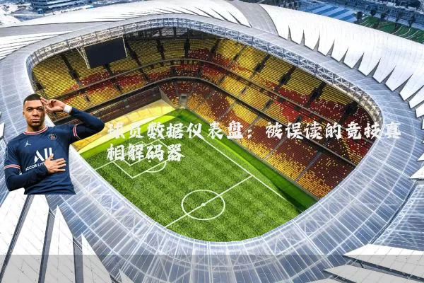 球员数据仪表盘:被误读的竞技真相解码器