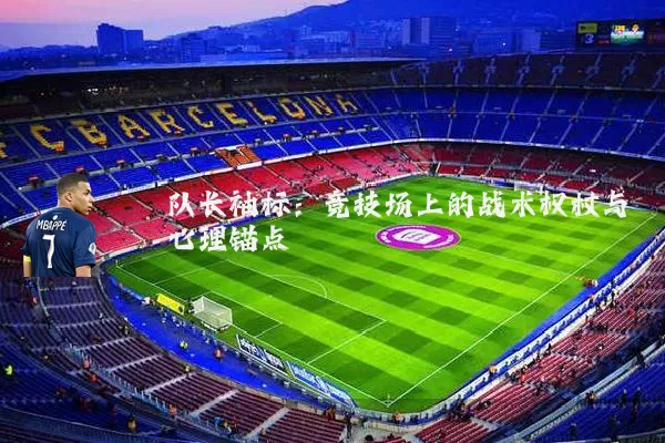 队长袖标：竞技场上的战术权杖与心理锚点