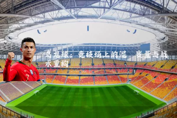 乌龙球:竞技场上的混沌变量与战术重构