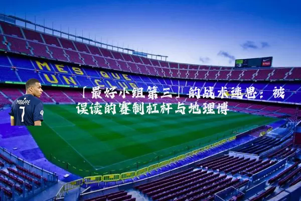 「最好小组第三」的战术迷思:被误读的赛制杠杆与地理博弈