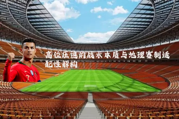 高位压迫的战术本质与地理赛制适配性解构