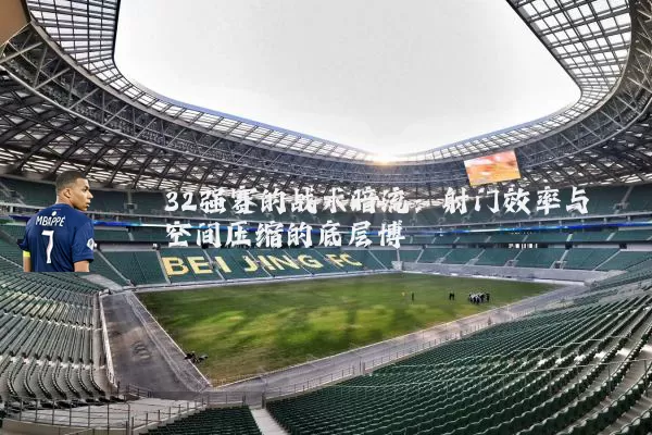32强赛的战术暗流:射门效率与空间压缩的底层博弈