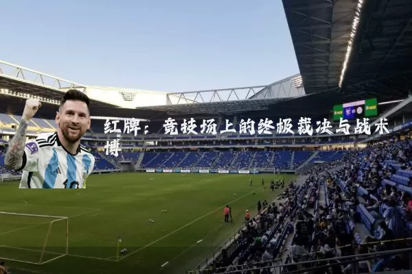 红牌:竞技场上的终极裁决与战术博弈