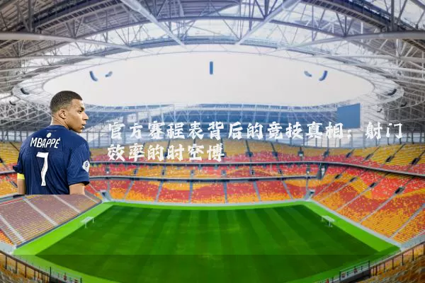官方赛程表背后的竞技真相：射门效率的时空博弈