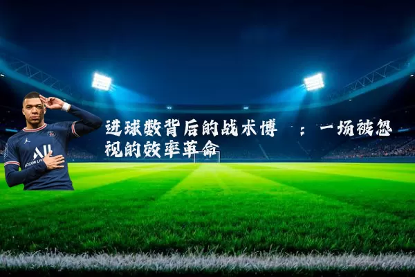 进球数背后的战术博弈:一场被忽视的效率革命