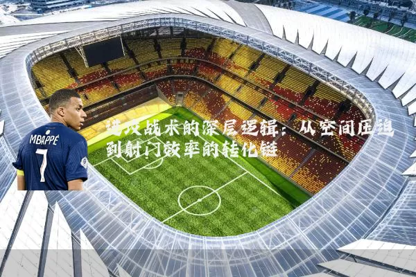 进攻战术的深层逻辑：从空间压迫到射门效率的转化链