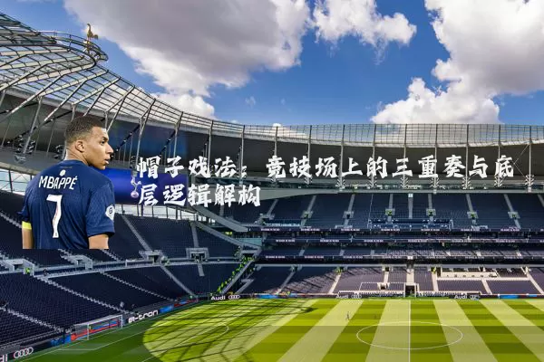 帽子戏法:竞技场上的三重奏与底层逻辑解构