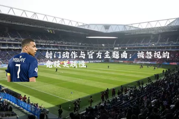 射门动作与官方主题曲:被忽视的竞技关联性