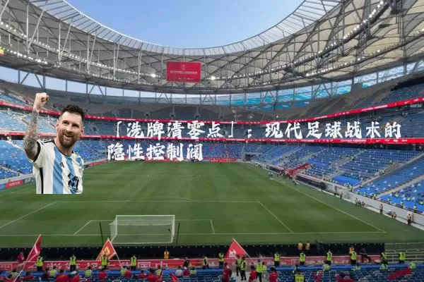 「洗牌清零点」:现代足球战术的隐性控制阀