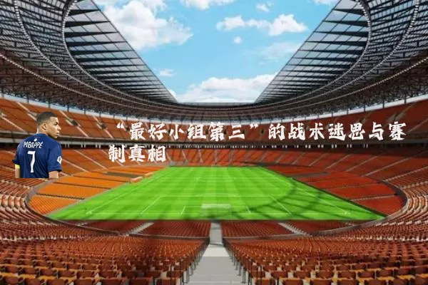 “最好小组第三”的战术迷思与赛制真相