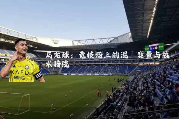 乌龙球:竞技场上的混沌变量与战术暗流
