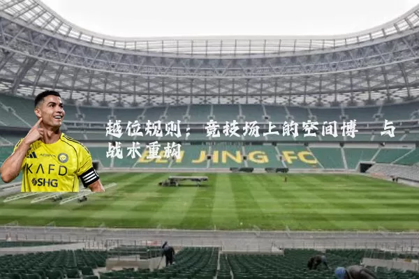 越位规则：竞技场上的空间博弈与战术重构