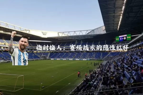 临时换人:赛场战术的隐性杠杆