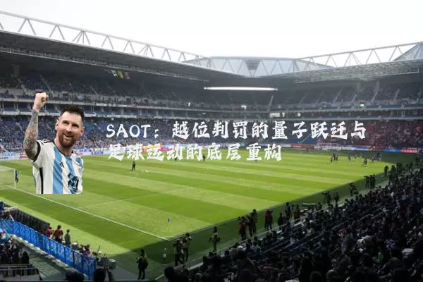 SAOT:越位判罚的量子跃迁与足球运动的底层重构