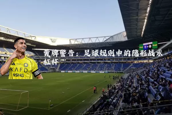 黄牌警告：足球规则中的隐形战术杠杆